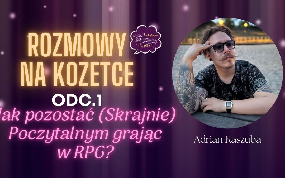 Rozmowy na Kozetce: Jak pozostać (Skrajnie) Poczytalnym, grając w RPG? – Adrian Kaszuba